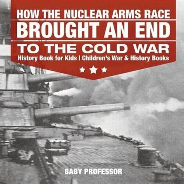How The Nuclear Arms Race Brought An End To The Cold War - History Book For Kids Children's War & History Books-..