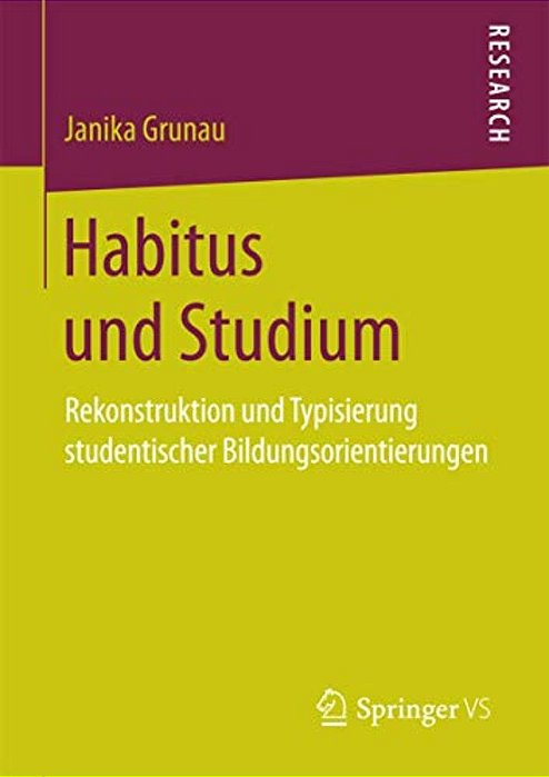 Habitus Und Studium: Rekonstruktion Und Typisierung Studentischer Bildungsorientierungen-..