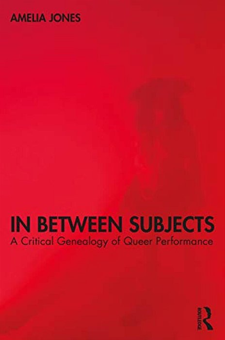 In Between Subjects: A Critical Genealogy Of Queer Performance-..