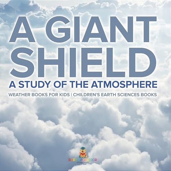A Giant Shield: A Study Of The Atmosphere - Weather Books For Kids Children's Earth Sciences Books-..