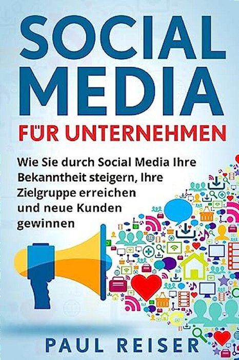 Social Media Für Unternehmen: Wie Sie Durch Social Media Ihre Bekanntheit Steigern, Ihre Zielgruppe Erreichen Und Neue Kunden Gewinnen. -..