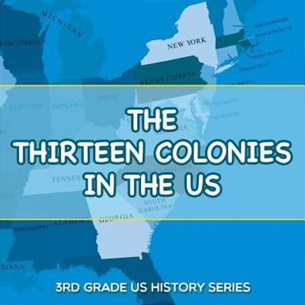 The Thirteen Colonies In The US: 3RD Grade US History Series-..