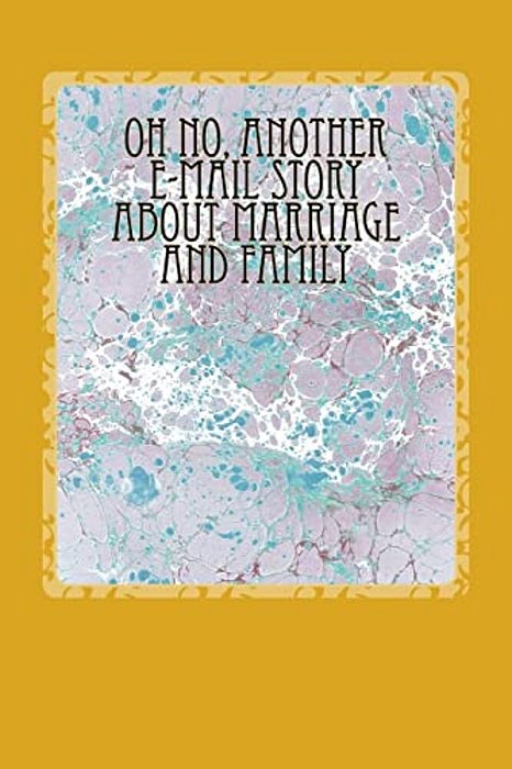 Oh No, Another E-Mail Story About Marriage And Family-..