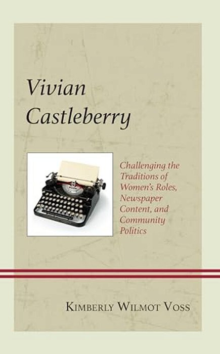 Vivian Castleberry: Challenging The Traditions Of Women's Roles, Newspaper Content, And Community Politics-..
