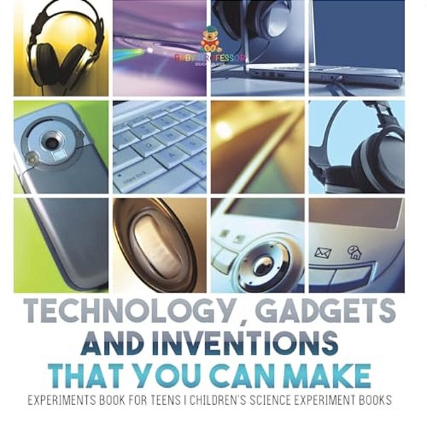 Technology, Gadgets And Inventions That You Can Make - Experiments Book For Teens Children's Science Experiment Books-..