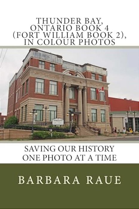 Thunder Bay, Ontario Book 4 (Fort William Book 2), In Colour Photos: Saving Our History One Photo At A Time-..