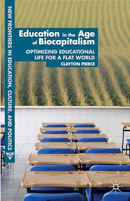 Education In The Age Of Biocapitalism: Optimizing Educational Life For A Flat World-..