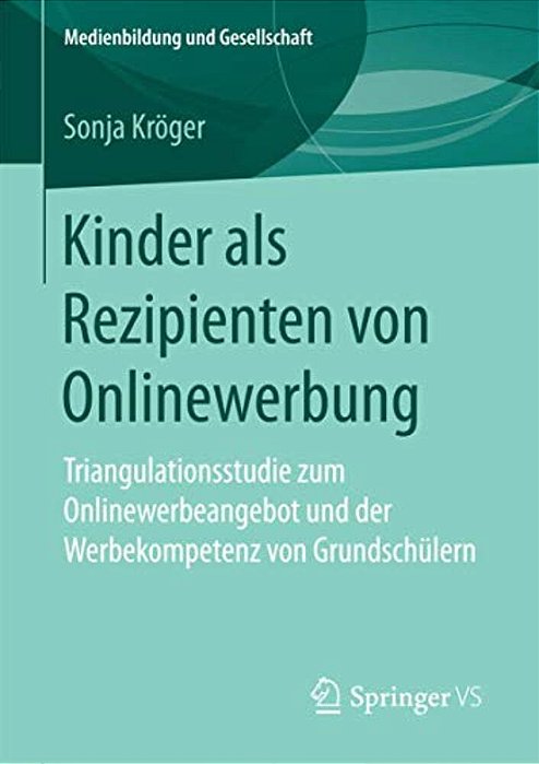 Kinder Als Rezipienten Von Onlinewerbung: Triangulationsstudie Zum Onlinewerbeangebot Und Der Werbekompetenz Von Grundschülern-..