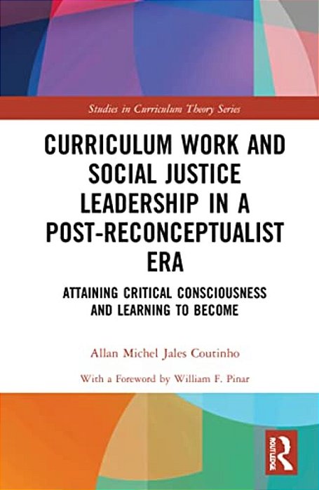 Curriculum Work And Social Justice Leadership In A Post-Reconceptualist Era: Attaining Critical Consciousness And Learning To Become-..