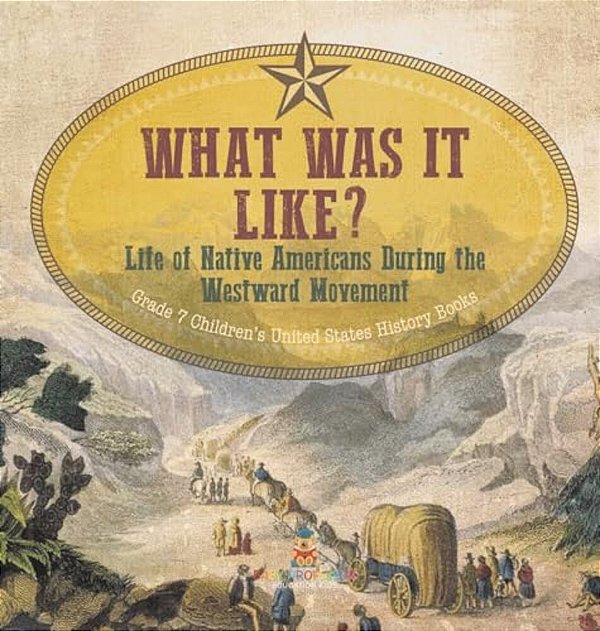 What Was It Like? Life Of Native Americans During The Westward Movement Grade 7 Children's United States History Books-..