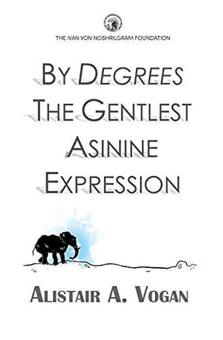 By Degrees The Gentlest Asinine Expression: Or The Very Important And Wise Book Of Life Lessons Presented Through A Selection Of Ingenious Allegories-..