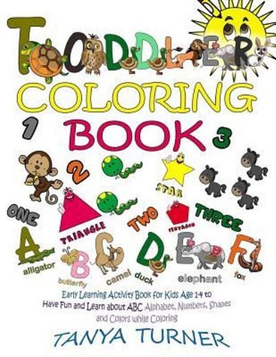 Toddler Coloring Book: Early Learning Activity Book For Kids Age 1-4 To Have Fun And Learn About Abc Alphabet, Numbers, Shapes And Colors While Colori-..