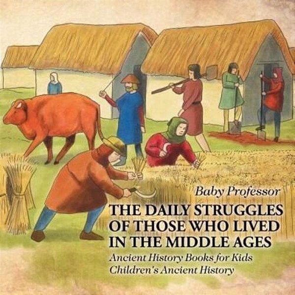 The Daily Struggles Of Those Who Lived In The Middle Ages - Ancient History Books For Kids Children's Ancient History-..