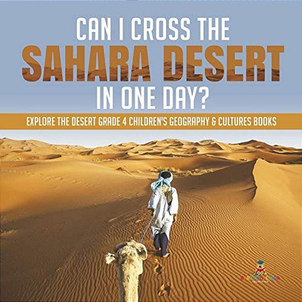 Can I Cross The Sahara Desert In One Day? Explore The Desert Grade 4 Children's Geography & Cultures Books-..
