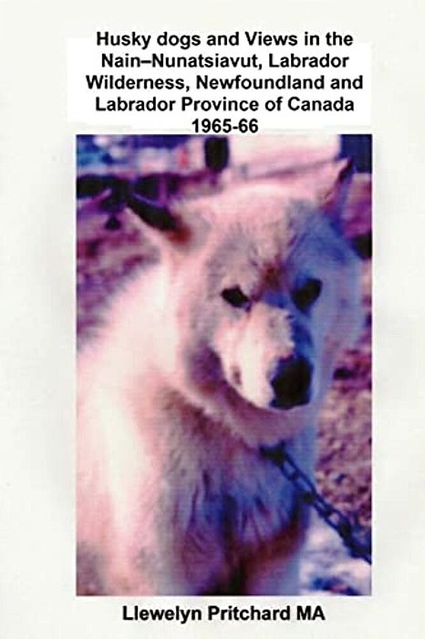 Husky Dogs And Views In The Nain-Nunatsiavut, Labrador Wilderness, Newfoundland And Labrador Province Of Canada 1965-66: Cover Photograph: Husky Dog (-..