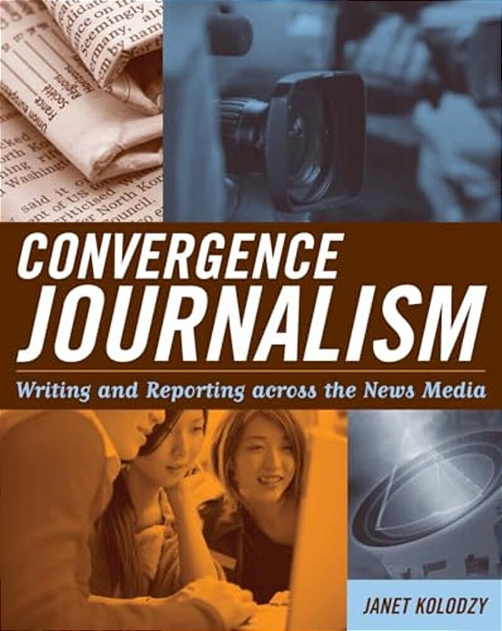 Convergence Journalism: Writing And Reporting Across The News Media-..