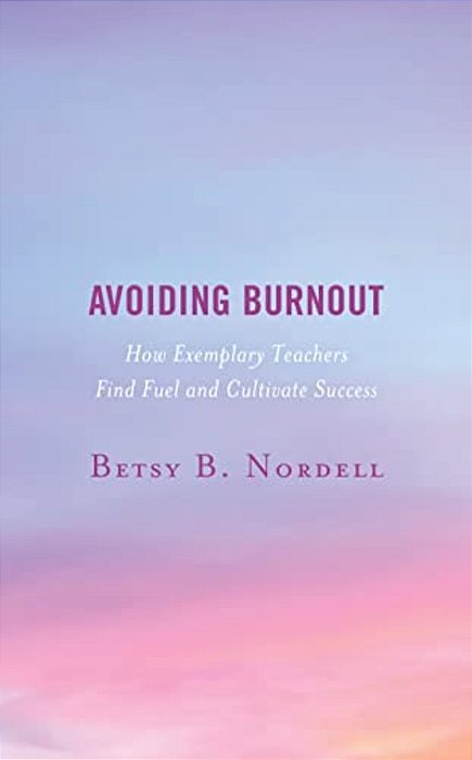 Avoiding Burnout: How Exemplary Teachers Find Fuel And Cultivate Success-..
