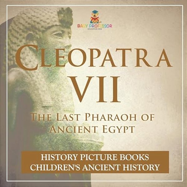 Cleopatra VII: The Last Pharaoh Of Ancient Egypt - History Picture Books Children's Ancient History-..