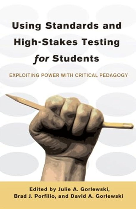 Using Standards And High-Stakes Testing For Students: Exploiting Power With Critical Pedagogy-..