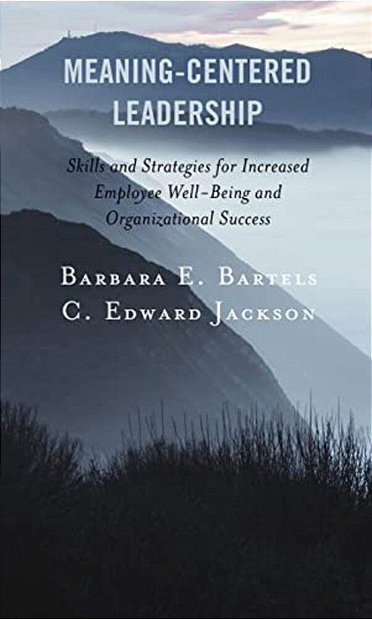 Meaning-Centered Leadership: Skills And Strategies For Increased Employee Well-Being And Organizational Success-..