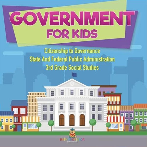 Government For Kids - Citizenship To Governance State And Federal Public Administration 3RD Grade Social Studies-..