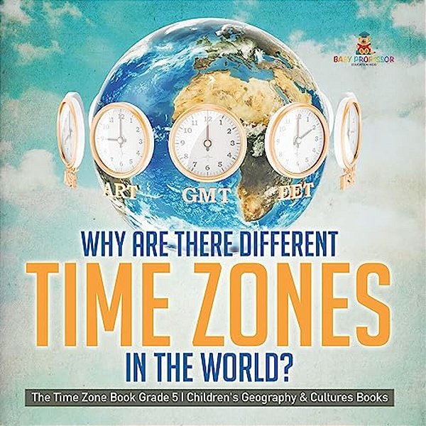 Why Are There Different Time Zones In The World? The Time Zone Book Grade 5 Children's Geography & Cultures Books-..