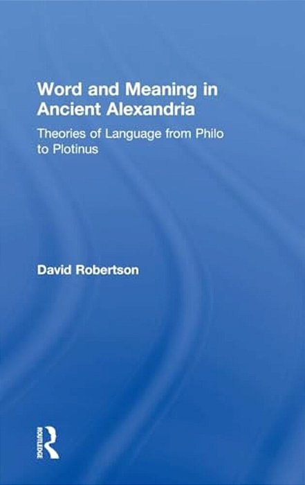Word And Meaning In Ancient Alexandria: Theories Of Language From Philo To Plotinus-..