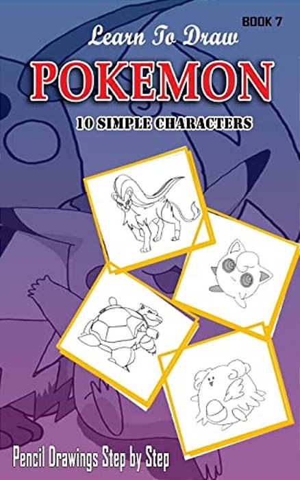 Learn To Draw Pokemon - 10 Simple Characters: Pencil Drawing Step By Step Book 7: Pencil Drawing Ideas For Absolute Beginners-..