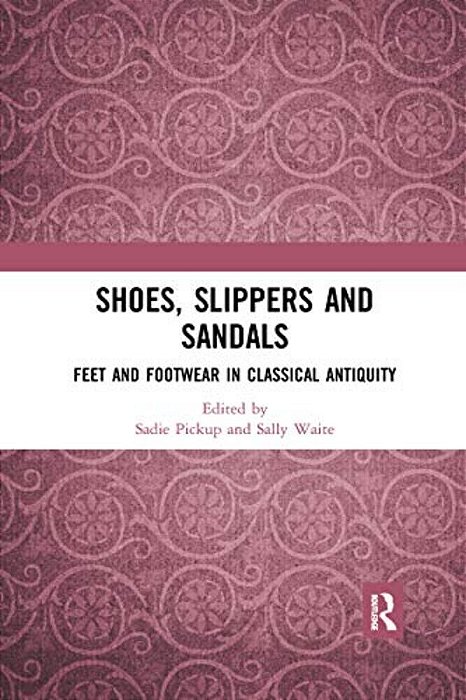 Shoes, Slippers, And Sandals: Feet And Footwear In Classical Antiquity-..