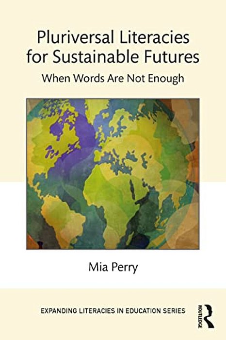 Pluriversal Literacies For Sustainable Futures: When Words Are Not Enough-..