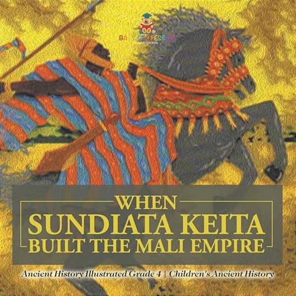 When Sundiata Keita Built The Mali Empire - Ancient History Illustrated Grade 4 Children's Ancient History-..