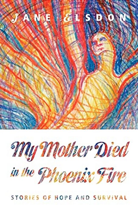 My Mother Died In The Phoenix Fire: Stories Of Hope And Survival-..