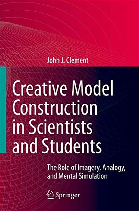 Creative Model Construction In Scientists And Students: The Role Of Imagery, Analogy, And Mental Simulation-..