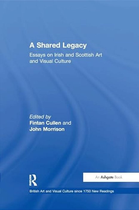 A Shared Legacy: Essays On Irish And Scottish Art And Visual Culture-..
