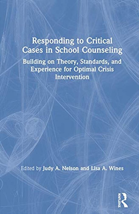 Responding To Critical Cases In School Counseling: Building On Theory, Standards, And Experience For Optimal Crisis Intervention-..