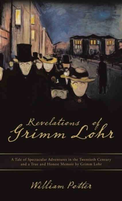 Revelations Of Grimm Lohr: A Tale Of Spectacular Adventures In The Twentieth Century And A True And Honest Memoir By Grimm Lohr-..