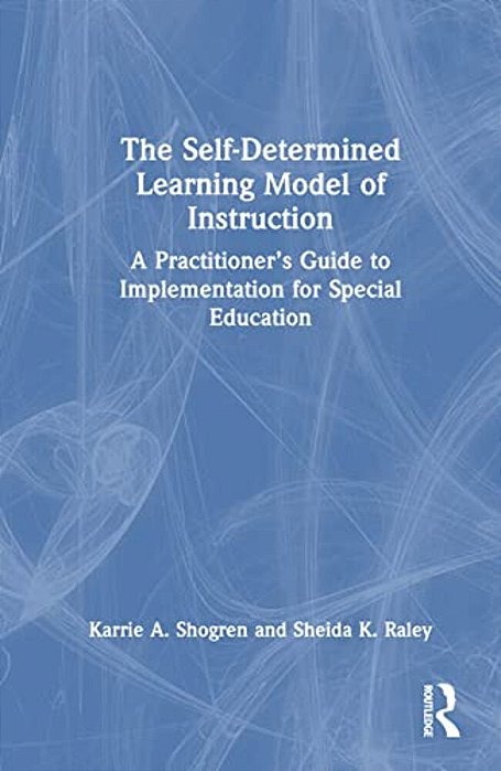 The Self-Determined Learning Model Of Instruction: A Practitioner's Guide To Implementation For Special Education-..