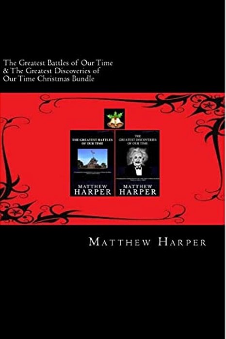 The Greatest Battles Of Our Time & The Greatest Discoveries Of Our Time Christmas Bundle: Two Fascinating Books Combined Together Containing Facts, Tr-..