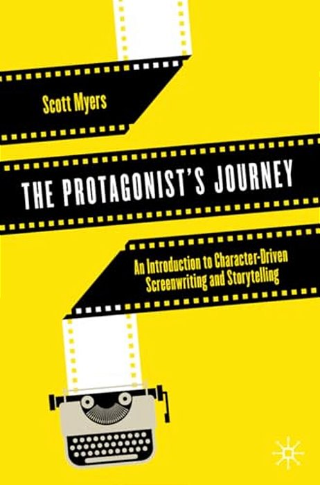 The Protagonist's Journey: An Introduction To Character-Driven Screenwriting And Storytelling-..