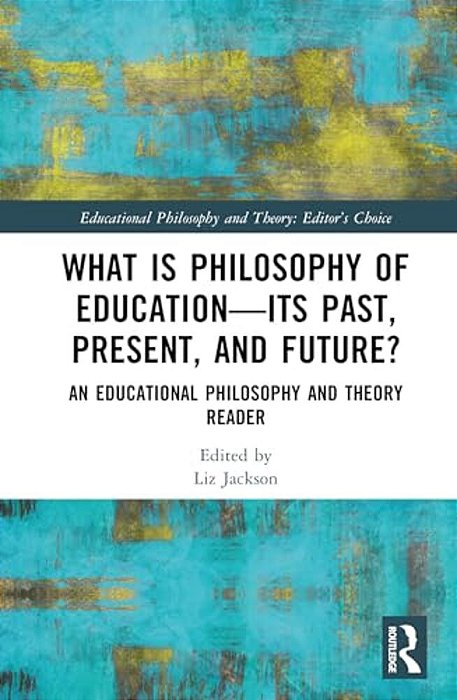 What Is Philosophy Of Education--its Past, Present, And Future?: An Educational Philosophy And Theory Reader-..
