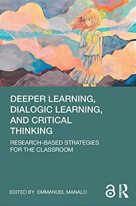 Deeper Learning, Dialogic Learning, And Critical Thinking: Research-Based Strategies For The Classroom-..
