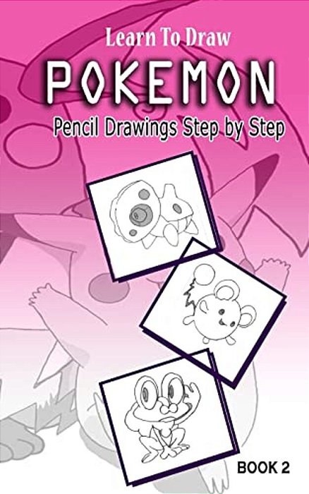 Learn To Draw Pokemon - 10 Simple Characters: Pencil Drawing Step By Step Book 2: Pencil Drawing Ideas For Absolute Beginners-..