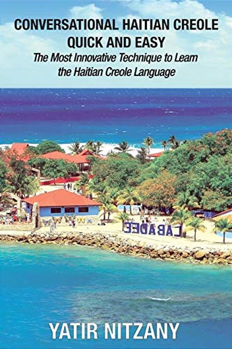 Conversational Haitian Creole Quick And Easy: The Most Innovative Technique To Learn The Haitian Creole Language, Kreyol-..
