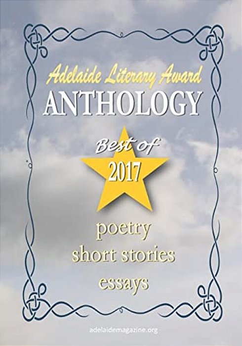 Adelaide Literary Awards 2017 Anthology: Special Issue Of The Adelaide Literary Magazine-..