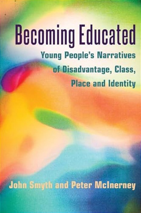 Becoming Educated: Young People's Narratives Of Disadvantage, Class, Place And Identity-..