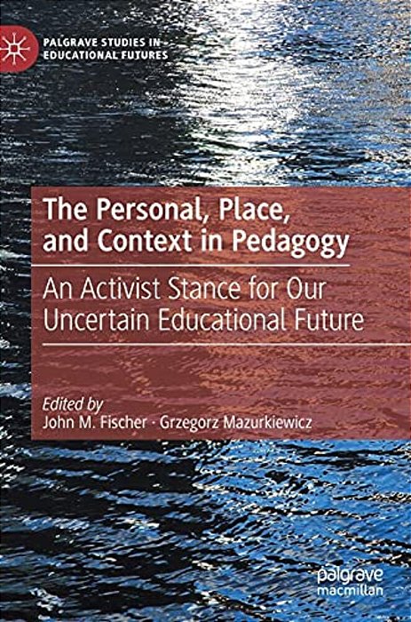 The Personal, Place, And Context In Pedagogy: An Activist Stance For Our Uncertain Educational Future-..
