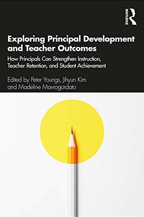 Exploring Principal Development And Teacher Outcomes: How Principals Can Strengthen Instruction, Teacher Retention, And Student Achievement-..