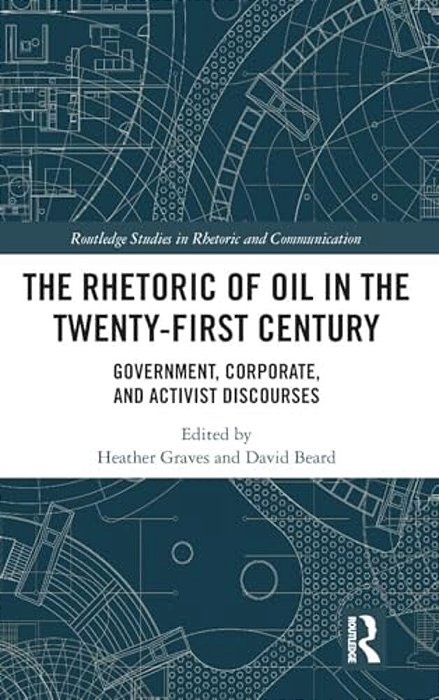 The Rhetoric Of Oil In The Twenty-First Century: Government, Corporate, And Activist Discourses-..