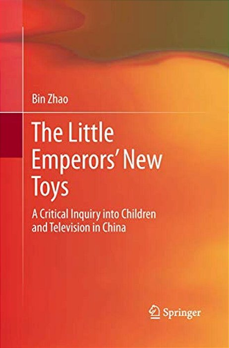 The Little Emperors' New Toys: A Critical Inquiry Into Children And Television In China-..