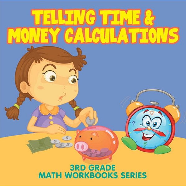 Telling Time & Money Calculations: 3RD Grade Math Workbooks Series-..